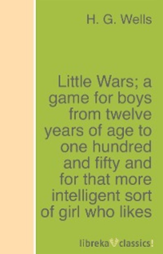 H. G. Wells. Little Wars; a game for boys from twelve years of age to one hundred and fifty and for that more intelligent sort of girl who likes boys' games and books.