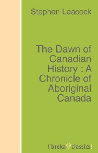 Stephen Leacock. The Dawn of Canadian History : A Chronicle of Aboriginal Canada