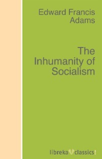 Edward F. Adams. The Inhumanity of Socialism