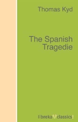 Thomas  Kyd. The Spanish Tragedie