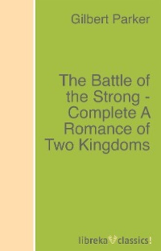 Gilbert Parker. The Battle of the Strong - Complete A Romance of Two Kingdoms