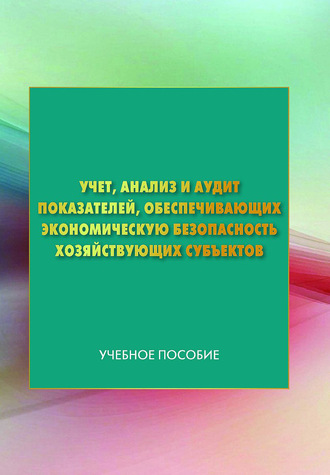Обложка книги «Учет, анализ и аудит показателей, обеспечивающих экономическую безопасность хозяйствующих субъектов»