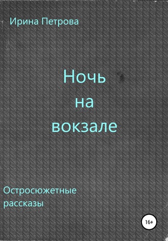 Ирина Петрова. Ночь на вокзале. Сборник рассказов