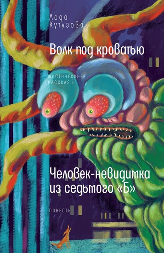 Лада Кутузова. Волк под кроватью. Человек-невидимка из седьмого «Б»