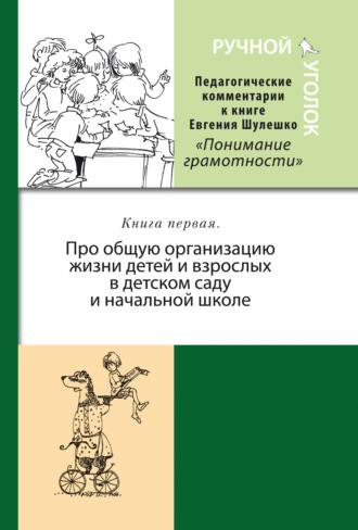 Обложка книги «Ручной уголок. Педагогические комментарии к книге Евгения Шулешко «Понимание грамотности. Условия успеха». Книга 1. Про общую организацию жизни детей и взрослых в детском саду и начальной школе»