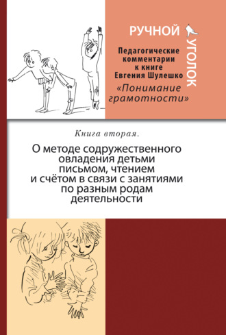 Обложка книги «Ручной уголок. Педагогические комментарии к книге Евгения Шулешко «Понимание грамотности. Условия успеха». Книга 2. О методе содружественного овладения детьми письмом, чтением и счётом в связи с занятиями по разным родам деятельности»