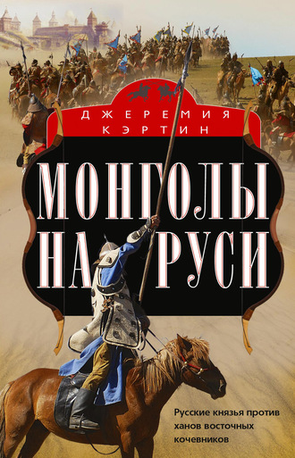 Обложка книги «Монголы на Руси. Русские князья против ханов восточных кочевников»
