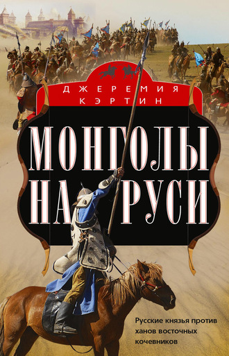 Джеремия Кэртин. Монголы на Руси. Русские князья против ханов восточных кочевников