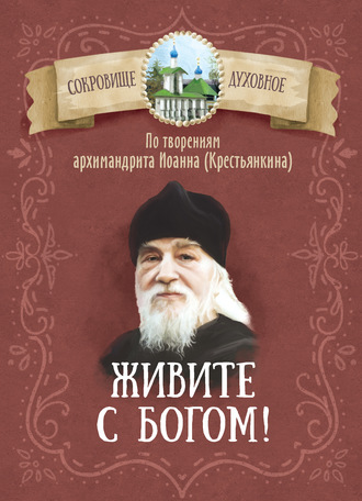 Группа авторов. Живите с Богом! По творениям архимандрита Иоанна (Крестьянкина)