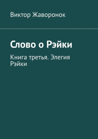 Виктор Жаворонок. Слово о Рэйки. Книга третья. Элегия Рэйки