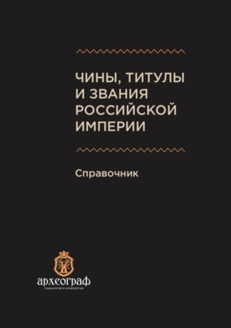 А. Н. Ухов. Чины, титулы и звания Российской империи. Справочник