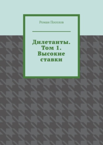 Роман Евгеньевич Поселов. Дилетанты. Том 1. Высокие ставки