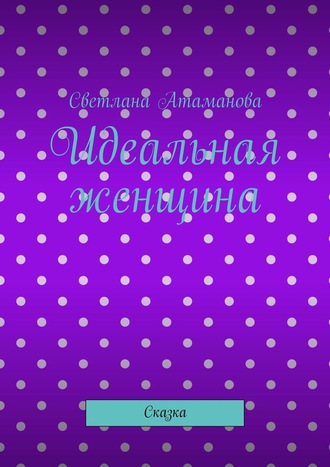 Обложка книги «Идеальная женщина. Сказка»