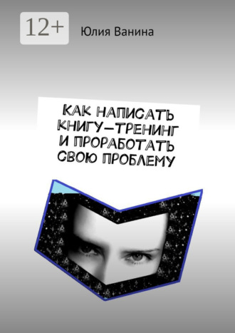 Обложка книги «Как написать книгу-тренинг и проработать свою проблему»
