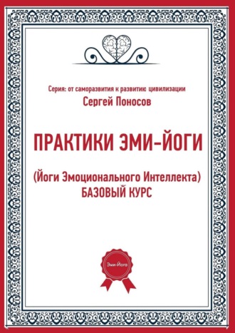 Сергей Валентинович Поносов. Практики эми-йоги (йоги эмоционального интеллекта). Базовый курс