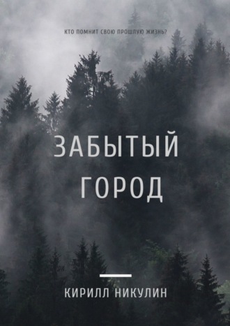 Кирилл Никулин. Забытый город. Кто помнит свою прошлую жизнь?