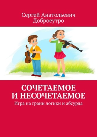 Сергей Анатольевич Доброеутро. Сочетаемое и несочетаемое. Игра на грани логики и абсурда