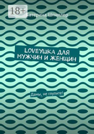 Обложка книги «Loveушка для мужчин и женщин. Дамы, не глупите!»