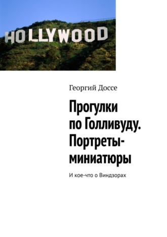 Георгий Доссе. Прогулки по Голливуду. Портреты-миниатюры. И кое-что о Виндзорах