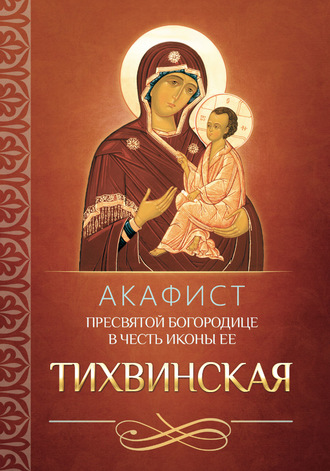 Обложка книги «Акафист Пресвятой Богородице в честь иконы Ее Тихвинская»