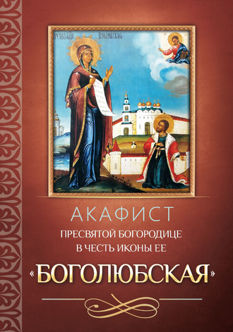 Обложка книги «Акафист Пресвятой Богородице в честь иконы Ее «Боголюбская»»