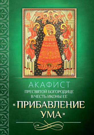 Обложка книги «Акафист Пресвятой Богородице в честь иконы Ее «Прибавление ума»»