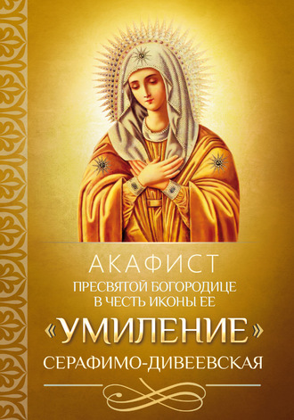 Обложка книги «Акафист Пресвятой Богородице в честь иконы Ее «Умиление» Серафимо-Дивеевская»