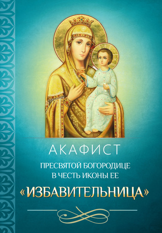 Обложка книги «Акафист Пресвятой Богородице в честь иконы Ее «Избавительница»»