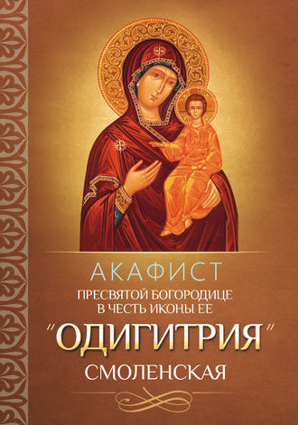 Обложка книги «Акафист Пресвятой Богородице в честь иконы Ее «Одигитрия» Смоленская»