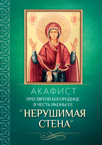 Обложка книги «Акафист Пресвятой Богородице в честь иконы Ее «Нерушимая Стена»»