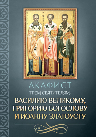 Обложка книги «Акафист трем святителям: Василию Великому, Григорию Богослову и Иоанну Златоусту.»