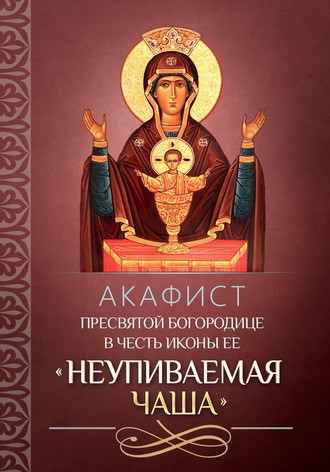 Обложка книги «Акафист Пресвятой Богородице в честь иконы Ее «Неупиваемая Чаша»»