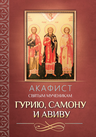 Обложка книги «Акафист святым мученикам Гурию, Самону и Авиву»