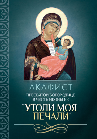 Обложка книги «Акафист Пресвятой Богородице в честь иконы Ее «Утоли моя печали»»