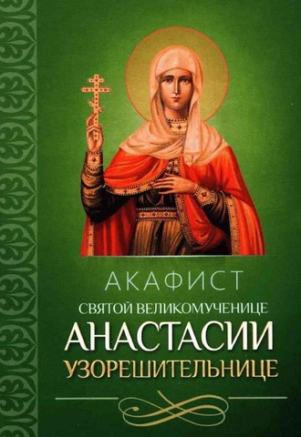 Обложка книги «Акафист святой великомученице Анастасии Узорешительнице»