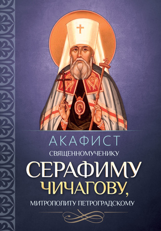 Обложка книги «Акафист священномученику Серафиму (Чичагову), митрополиту Петроградскому.»