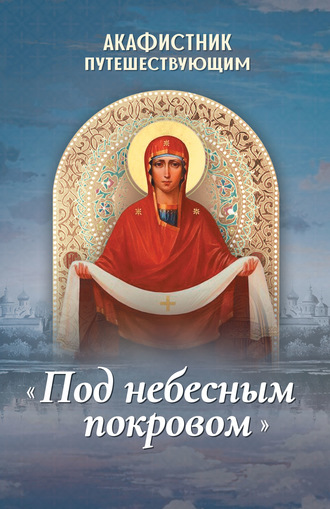 Обложка книги «Акафистник путешествующим «Под небесным покровом»»