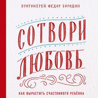 Обложка книги «Сотвори любовь. Как вырастить счастливого ребенка»