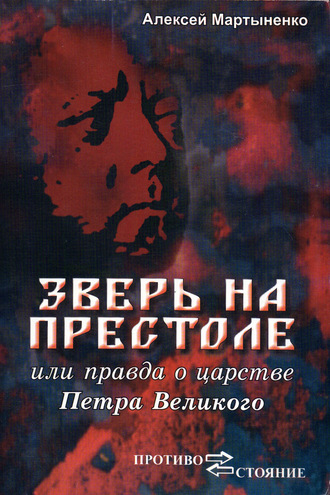 Алексей Мартыненко. Зверь на престоле, или Правда о царстве Петра Великого