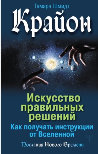 Обложка книги «Крайон. Искусство правильных решений. Как получать инструкции от Вселенной»
