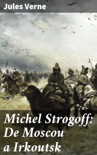 Jules Verne. Michel Strogoff: De Moscou a Irkoutsk