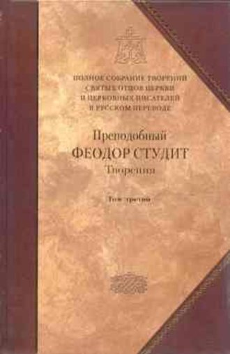 Преподобный Феодор Студит. Творения. Том 3: Письма. Творения гимнографические. Эпиграммы. Слова