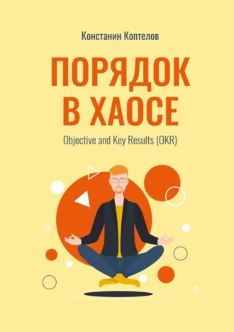 Обложка книги «Порядок в Хаосе. Objective and Key Results (OKR)»