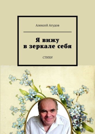 Алексей Агудов. Я вижу в зеркале себя. Стихи