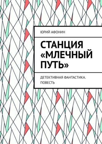 Юрий Афонин. Станция «Млечный Путь». Детективная фантастика. Повесть