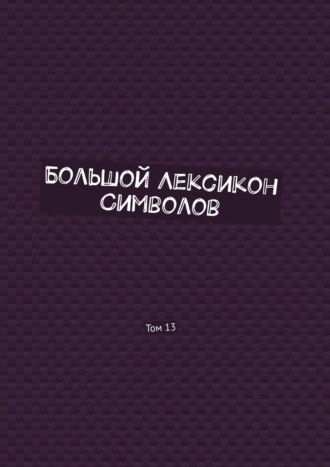 Владимир Шмелькин. Большой Лексикон Символов. Том 13