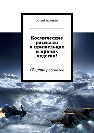 Юрий Афонин. Космические рассказы о пришельцах и прочих чудесах! Сборник рассказов