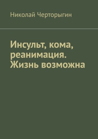 Николай Черторыгин. Инсульт, кома, реанимация. Жизнь возможна