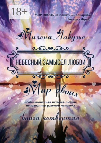 Обложка книги «Небесный замысел любви. МИР ДВОИХ. Необыкновенная история любви, непознанная разумом человека. Книга четвёртая»