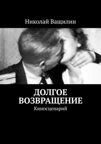 Николай Ващилин. Долгое возвращение. Киносценарий